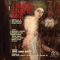 A Darker Shade of Noir: New Stories of Body Horror by Women Writers - Joyce Carol Oates