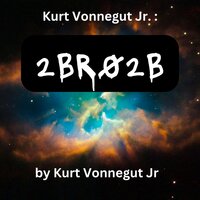 Kurt Vonegut: 2BR02B: A perfect world where the population is controlled. One person must die for each new birth. - Kurt Vonnegut Jr