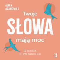 Twoje słowa mają moc: Dodają skrzydeł, inspirują do działania i zmiany życia na lepsze - Alina Adamowicz