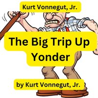 Kurt Vonnegut: The Big Trip Up Yonder: If it was good enough for your grandfather, forget it ... it is much too good for anyone else! - Kurt Vonnegut, Jr.