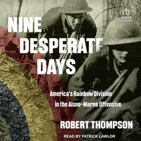 Nine Desperate Days: America's Rainbow Division in the Aisne-Marne Offensive - Robert Thompson