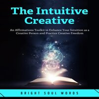 The Intuitive Creative: An Affirmations Toolkit to Enhance Your Intuition as a Creative Person and Practice Creative Freedom - Bright Soul Words