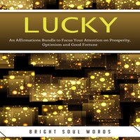 Lucky: An Affirmations Bundle to Focus Your Attention on Prosperity, Optimism and Good Fortune: An Affirmations Bundle to Focus Your Attention on Prosperity, Optimism and Good Fortune - Bright Soul Words