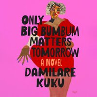 Only Big Bumbum Matters Tomorrow: A Novel - Damilare Kuku