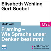 Framing - Wie Sprache unser Denken bestimmt - phil.COLOGNE live (ungekürzt) - Elisabeth Wehling