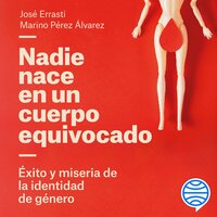 Nadie nace en un cuerpo equivocado: Éxito y miseria de la identidad de género - Marino Pérez Álvarez, José Errasti