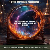 The Divine Mirror: Reflecting on Human Nature in the Light of Christ - JOHN FLAVEL, THOMAS BOSTON, J.C RYLE, ARTHUR W PINK