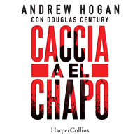 Caccia a El Chapo - Andrew Hogan, Douglas Century