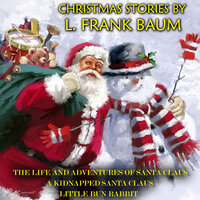 Christmas Stories by L. Frank Baum: The Life and Adventures of Santa Claus, A Kidnapped Santa Claus, Little Bun Rabbit - L. Frank Baum