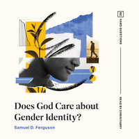 Does God Care about Gender Identity? - Samuel D. Ferguson