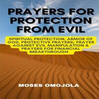 Prayers For Protection From Evil: Spiritual Protection, Armor Of God, Protective Prayers; Prayer Against Evil Manipulation & Prayers For Financial Breakthrough - Moses Omojola
