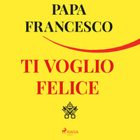 Ti voglio felice: Il centuplo in questa vita - Papa Francesco