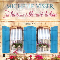 Het huis met de blauwe luiken: Wordt Anneloes' leven in Frankrijk een droom die uitkomt of een grote vergissing? - Michelle Visser