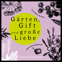 Gärten, Gift und große Liebe: Kriminalroman - Klaudia Blasl