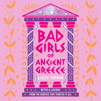 Bad Girls of Ancient Greece: Myths and Legends from the Baddies that Started it all - Lizzy Tiffin