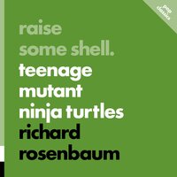 Raise Some Shell: Teenage Mutant Ninja Turtles - Richard Rosenbaum