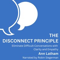 The Disconnect Principle: Eliminate difficult conversations with clarity and empathy - Ann Latham