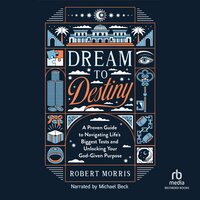 Dream to Destiny: A Proven Guide to Navigating Life's Biggest Tests and Unlocking Your God-Given Purpose - Robert Morris
