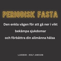 PERIODISK FASTA - Den enkla metoden för att gå ner i vikt, bekämpa sjukdomar och förbättra din allmänna hälsa - Rolf Jansson