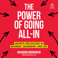 The Power of Going All-In: Secrets for Success in Business, Leadership, and Life - Brandon Bornancin