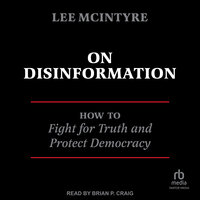 On Disinformation: How to Fight for Truth and Protect Democracy - Lee McIntyre