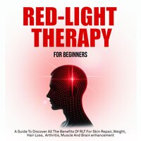 Red Light Therapy For Beginners: A Guide To Discover All The Benefits Of RLT For Skin Repair, Weight,  Hair Loss,  Arthritis, Muscle And Brain Enhancement - Dr. Warren Cunningham