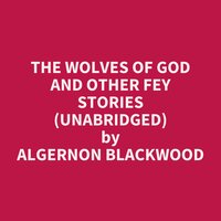 The Wolves of God and Other Fey Stories (Unabridged): optional - Algernon Blackwood