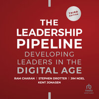 Leadership Pipeline: Developing Leaders in the Digital Age, 3rd Edition - Ram Charan, Stephen Drotter, James Noel, Kent Jonasen