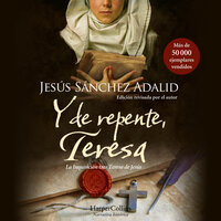 Y de repente, Teresa: La Inquisición tras Teresa de Jesús. Un proceso oculto durante siglos que por fin sale a la luz. - Jesús Sánchez Adalid