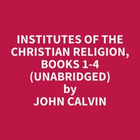 Institutes of the Christian Religion, Books 1-4 (Unabridged): optional - John Calvin