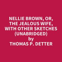 Nellie Brown, or, The Jealous Wife, With Other Sketches (Unabridged): optional - Thomas P. Detter