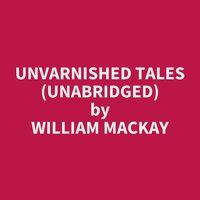 Unvarnished Tales (Unabridged): optional - William MacKay