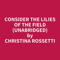 Consider the Lilies of the Field (Unabridged): optional - Christina Rossetti