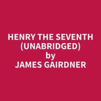 Henry the Seventh (Unabridged): optional - James Gairdner