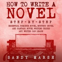 How to Write a Novel: Step-by-Step | Essential Romance Novel, Mystery Novel and Fantasy Novel Writing Tricks Any Writer Can Learn - Sandy Marsh