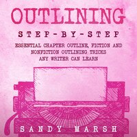 Outlining: Step-by-Step | Essential Chapter Outline, Fiction and Nonfiction Outlining Tricks Any Writer Can Learn - Sandy Marsh
