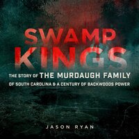 Swamp Kings: The Story of the Murdaugh Family of South Carolina & a Century of Backwoods Power - Jason Ryan