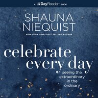 Celebrate Every Day: Seeing the Extraordinary in the Ordinary - Shauna Niequist