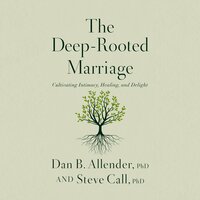The Deep-Rooted Marriage: Cultivating Intimacy, Healing, and Delight - Dr. Dan B. Allender, PLLC, Dr. Steve Call