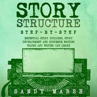 Story Structure: Step-by-Step | Essential Story Building, Story Development and Suspense Writing Tricks Any Writer Can Learn - Sandy Marsh