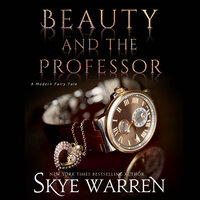 Beauty and the Professor: A Student / Professor Modern Fairy Tale - Skye Warren