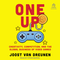 One Up: Creativity, Competition, and the Global Business of Video Games - Joost van Dreunen