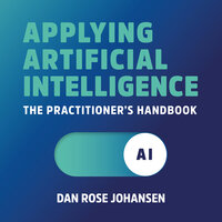 Applying Artificial Intelligence: The Practitioner's Handbook - Dan Rose Johansen
