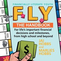 FLY: Financially Literate Youth: The handbook for life's important financial decisions and milestones, from high school and beyond - Marlies Hobbs, Jai Hobbs