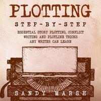 Plotting: Step-by-Step | Essential Story Plotting, Conflict Writing and Plotline Tricks Any Writer Can Learn - Sandy Marsh