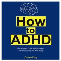 How to ADHD: The Ultimate Guide and Strategies  for Productivity and Well-Being - Cristen King