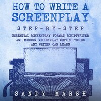 How to Write a Screenplay: Step-by-Step | Essential Screenplay Format, Scriptwriter and Modern Screenplay Writing Tricks Any Writer Can Learn - Sandy Marsh