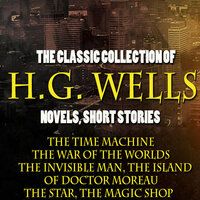 The Classic Collection of H.G. Wells. Novels and Stories: The Time Machine, The War of the Worlds, The Invisible Man, The Island of Doctor Moreau, The Star, The Magic Shop - H.G. Wells