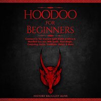 Hoodoo for Beginners: Connect to the Ancient Spirit World of Africa & Manifest Success with Spells, Root Magic, Conjuring, Herbs, Traditions, History & More - History Brought alive