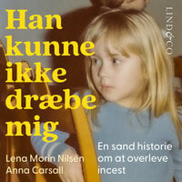 Han kunne ikke dræbe mig : En sand historie om at overleve incest - Lena Morin Nilsén, Anna Carsall